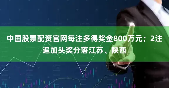 中国股票配资官网每注多得奖金800万元；2注追加头奖分落江苏、陕西