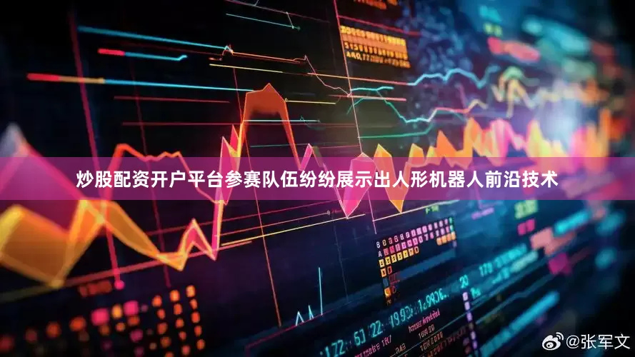 炒股配资开户平台参赛队伍纷纷展示出人形机器人前沿技术