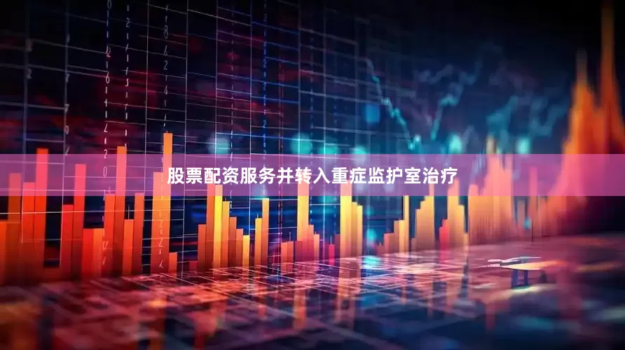 股票配资服务并转入重症监护室治疗