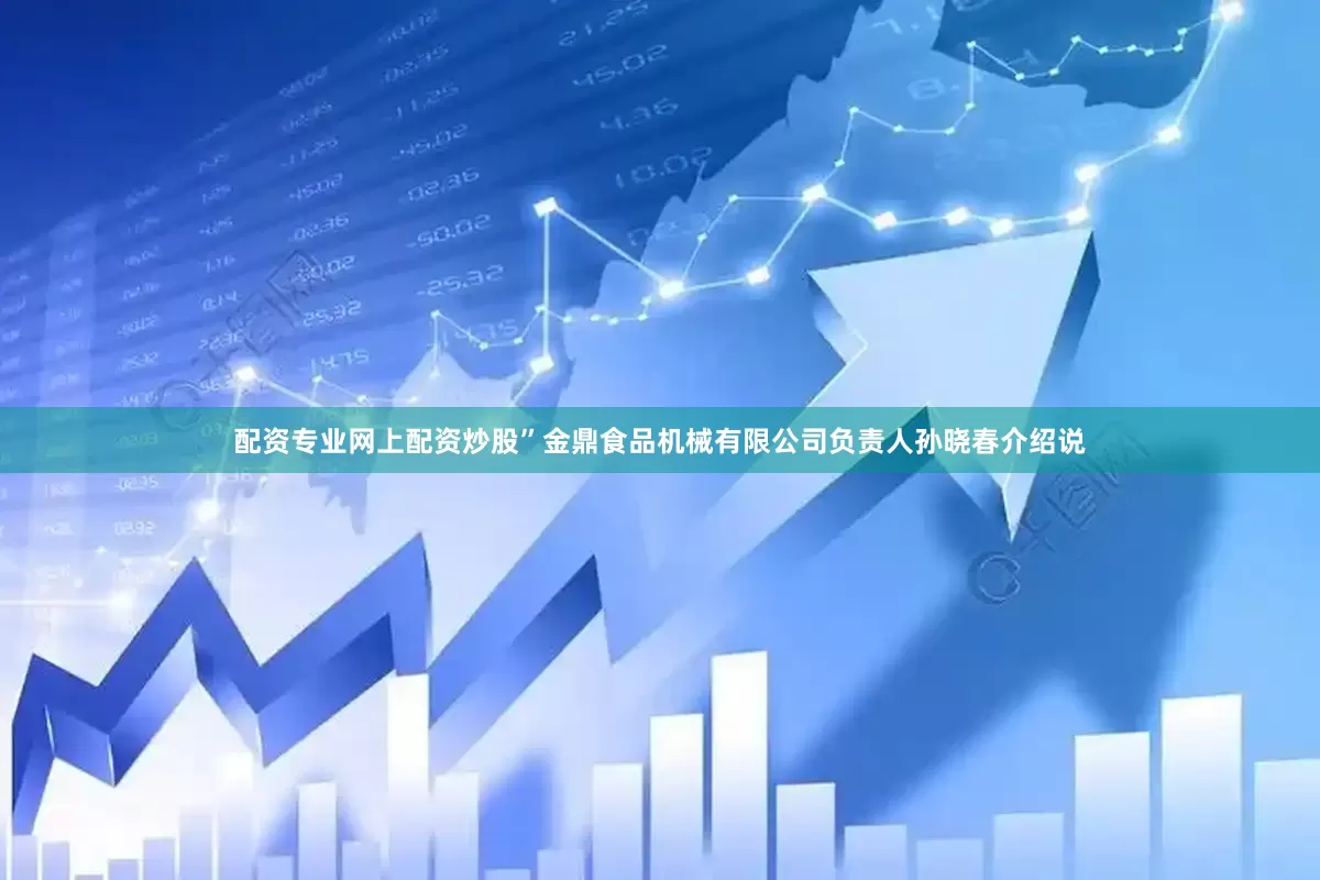 配资专业网上配资炒股”金鼎食品机械有限公司负责人孙晓春介绍说