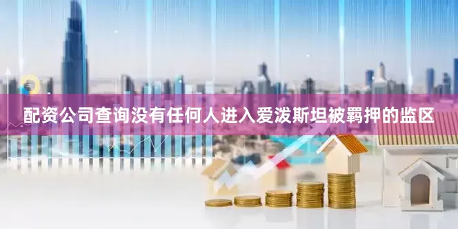 配资公司查询没有任何人进入爱泼斯坦被羁押的监区