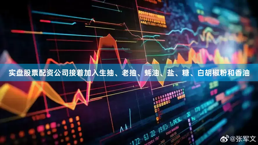 实盘股票配资公司接着加入生抽、老抽、蚝油、盐、糖、白胡椒粉和香油