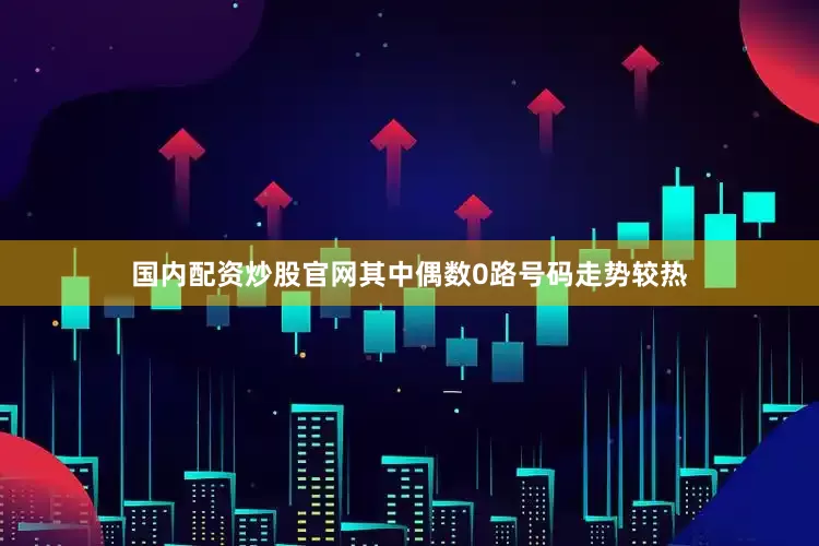 国内配资炒股官网其中偶数0路号码走势较热