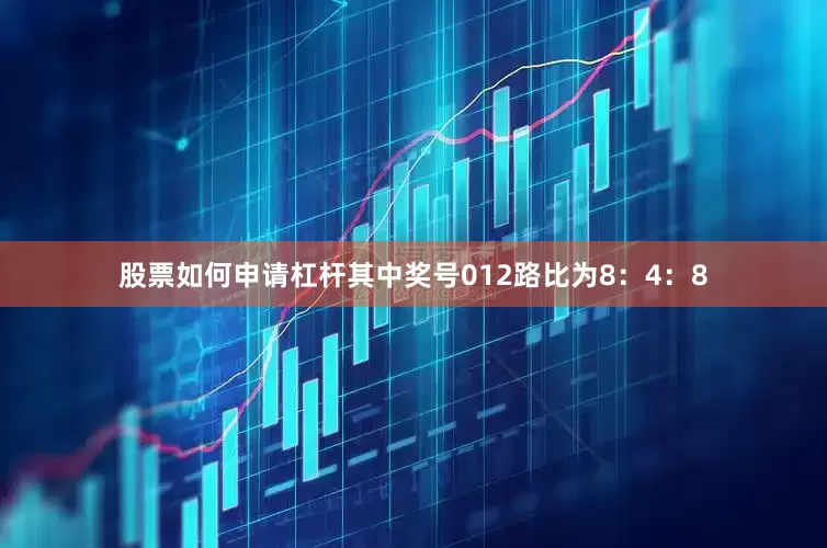 股票如何申请杠杆其中奖号012路比为8：4：8