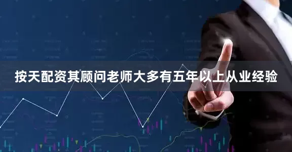 按天配资其顾问老师大多有五年以上从业经验