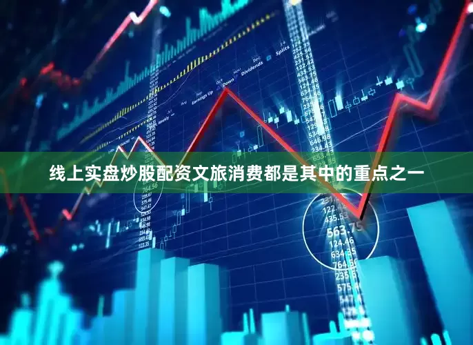 线上实盘炒股配资文旅消费都是其中的重点之一