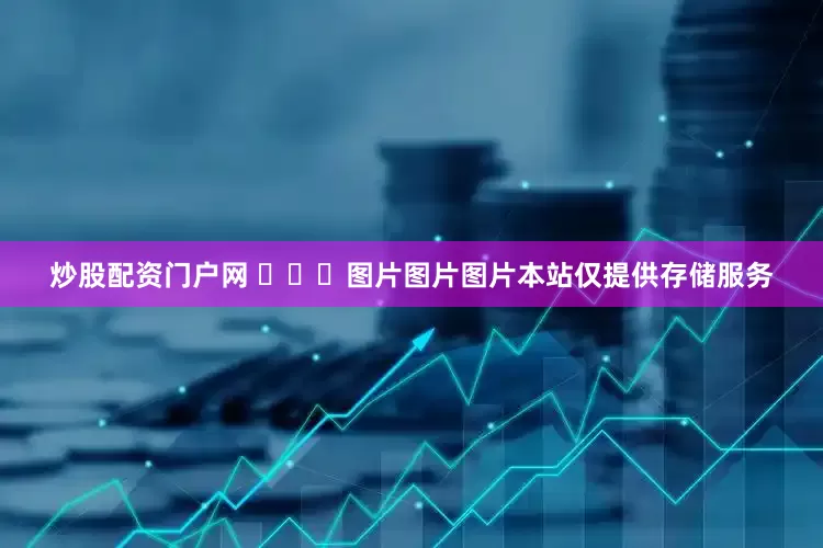 炒股配资门户网 ​​​图片图片图片本站仅提供存储服务
