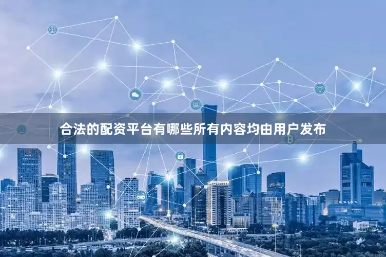 合法的配资平台有哪些所有内容均由用户发布