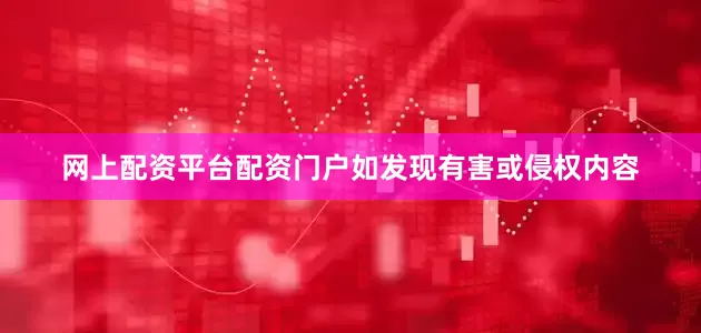 网上配资平台配资门户如发现有害或侵权内容