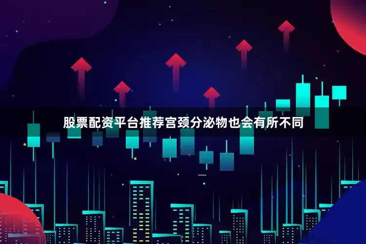 股票配资平台推荐宫颈分泌物也会有所不同
