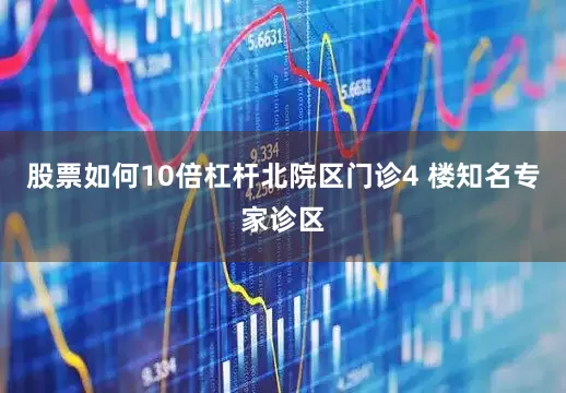 股票如何10倍杠杆北院区门诊4 楼知名专家诊区