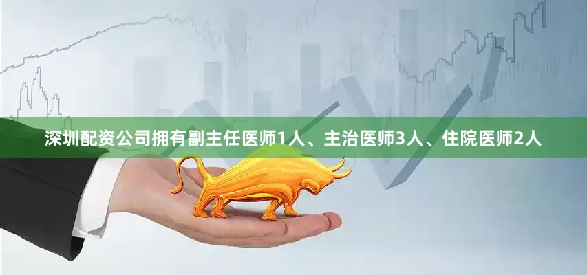 深圳配资公司拥有副主任医师1人、主治医师3人、住院医师2人