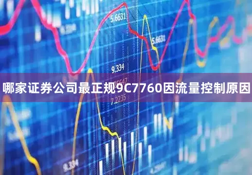 哪家证券公司最正规9C7760因流量控制原因