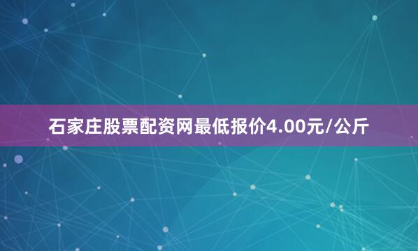 石家庄股票配资网最低报价4.00元/公斤
