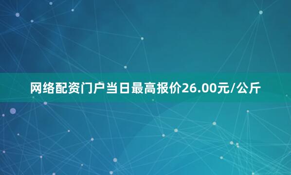 网络配资门户当日最高报价26.00元/公斤