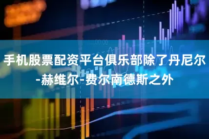 手机股票配资平台俱乐部除了丹尼尔-赫维尔-费尔南德斯之外