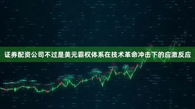 证券配资公司不过是美元霸权体系在技术革命冲击下的应激反应