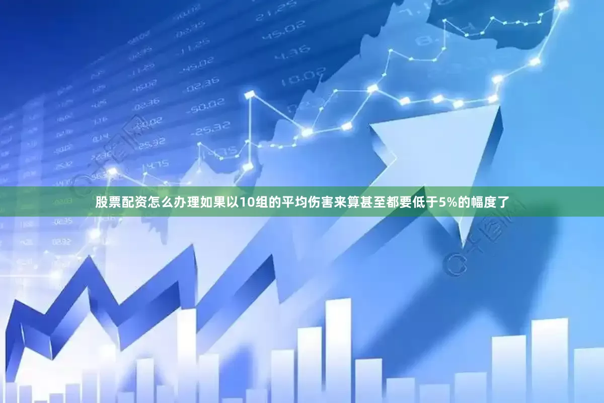 股票配资怎么办理如果以10组的平均伤害来算甚至都要低于5%的幅度了