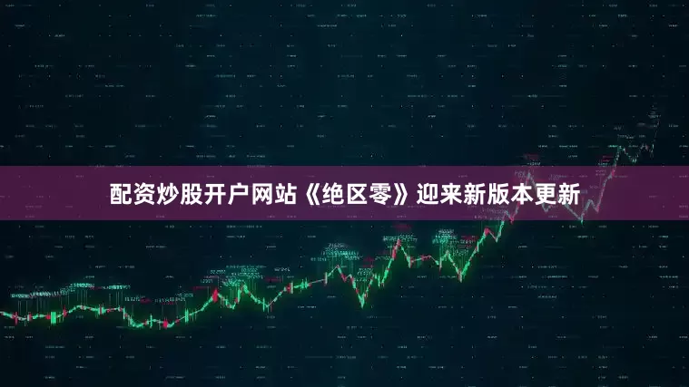 配资炒股开户网站《绝区零》迎来新版本更新