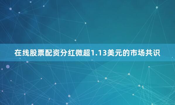 在线股票配资分红微超1.13美元的市场共识