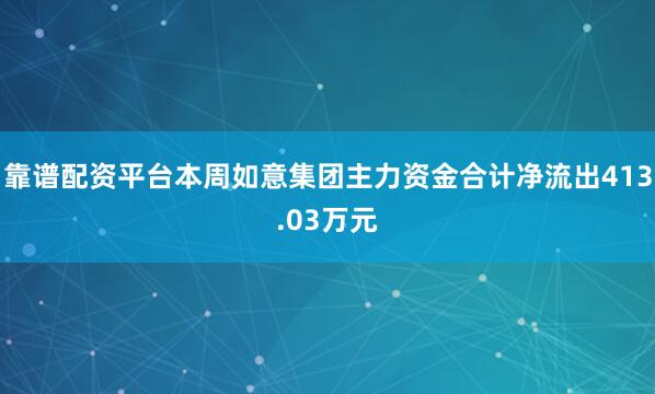 靠谱配资平台本周如意集团主力资金合计净流出413.03万元