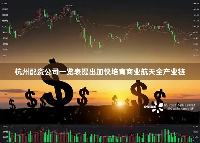 杭州配资公司一览表提出加快培育商业航天全产业链