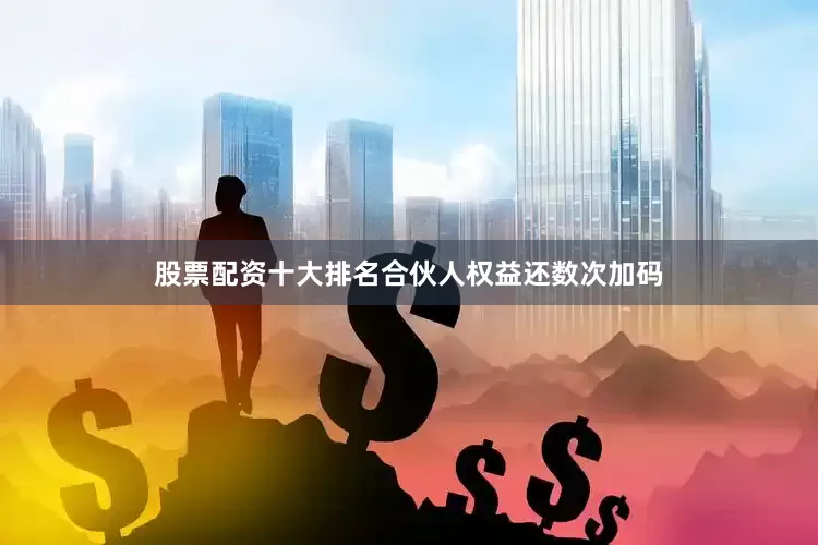 股票配资十大排名合伙人权益还数次加码