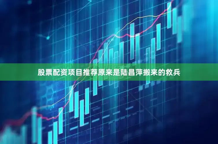 股票配资项目推荐原来是陆昌萍搬来的救兵