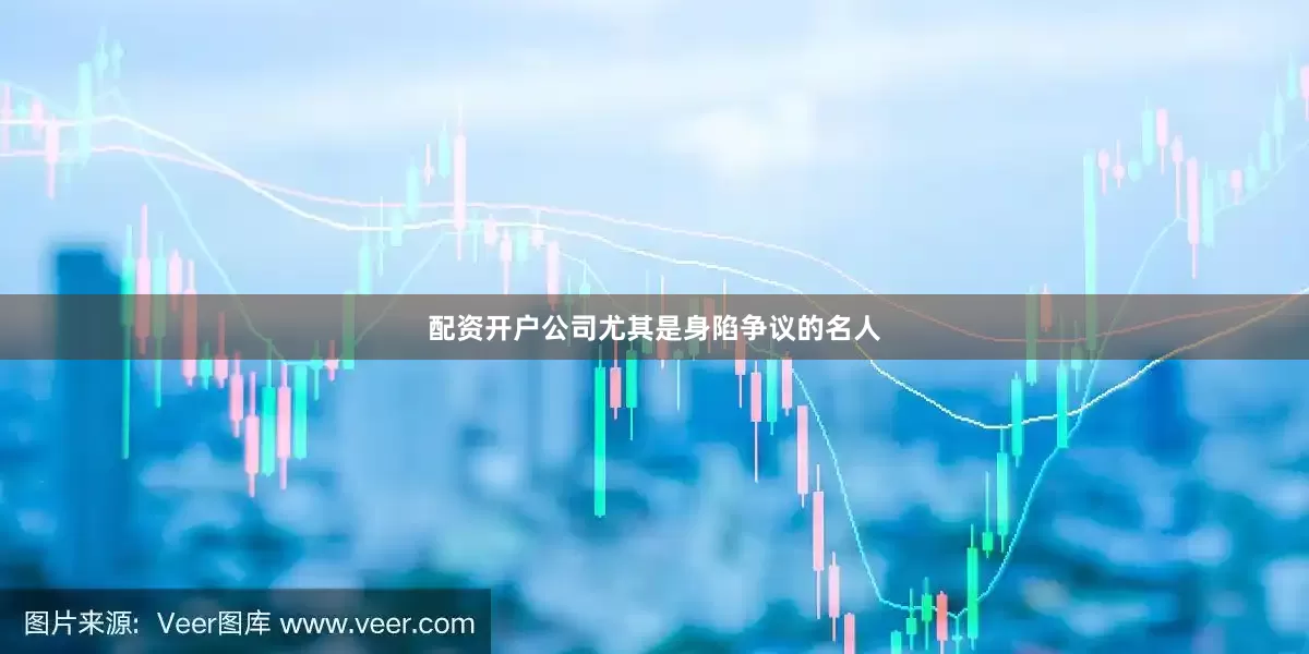 配资开户公司尤其是身陷争议的名人