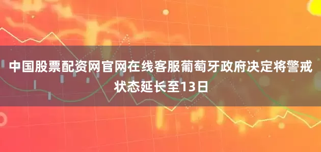 中国股票配资网官网在线客服葡萄牙政府决定将警戒状态延长至13日
