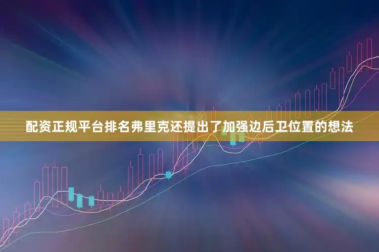 配资正规平台排名弗里克还提出了加强边后卫位置的想法