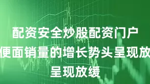 配资安全炒股配资门户方便面销量的增长势头呈现放缓