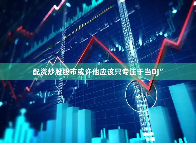配资炒股股市或许他应该只专注于当DJ”
