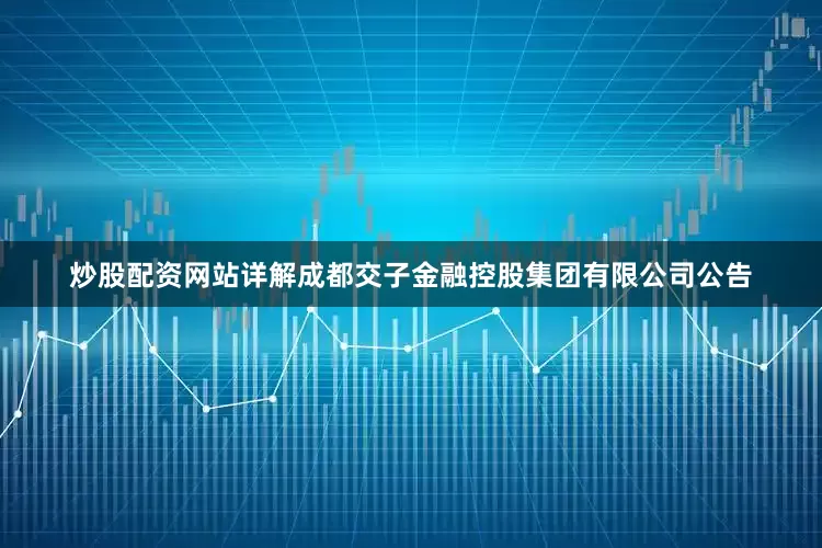 炒股配资网站详解成都交子金融控股集团有限公司公告