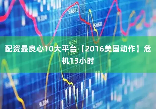 配资最良心10大平台【2016美国动作】危机13小时