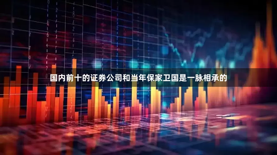 国内前十的证券公司和当年保家卫国是一脉相承的
