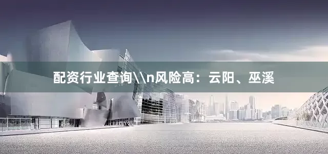 配资行业查询\n风险高：云阳、巫溪