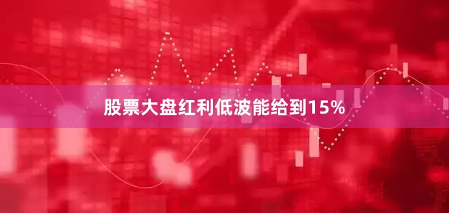 股票大盘红利低波能给到15%