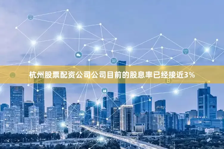 杭州股票配资公司公司目前的股息率已经接近3%