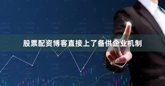 股票配资博客直接上了备供企业机制