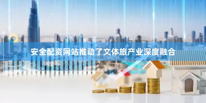 安全配资网站推动了文体旅产业深度融合