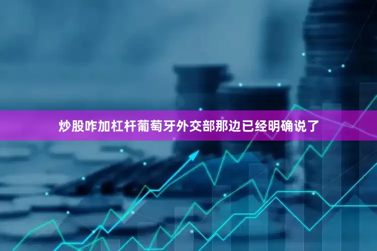 炒股咋加杠杆葡萄牙外交部那边已经明确说了