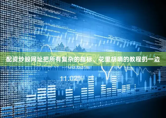 配资炒股网址把所有复杂的指标、花里胡哨的教程扔一边