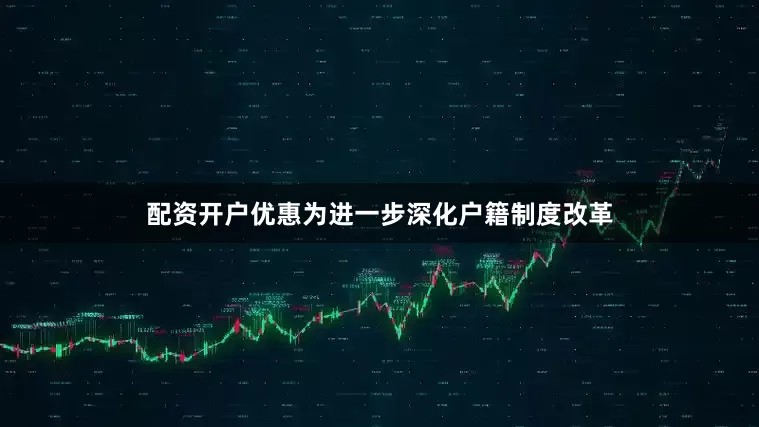 配资开户优惠为进一步深化户籍制度改革