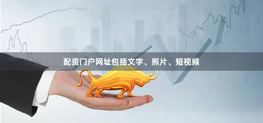 配资门户网址包括文字、照片、短视频