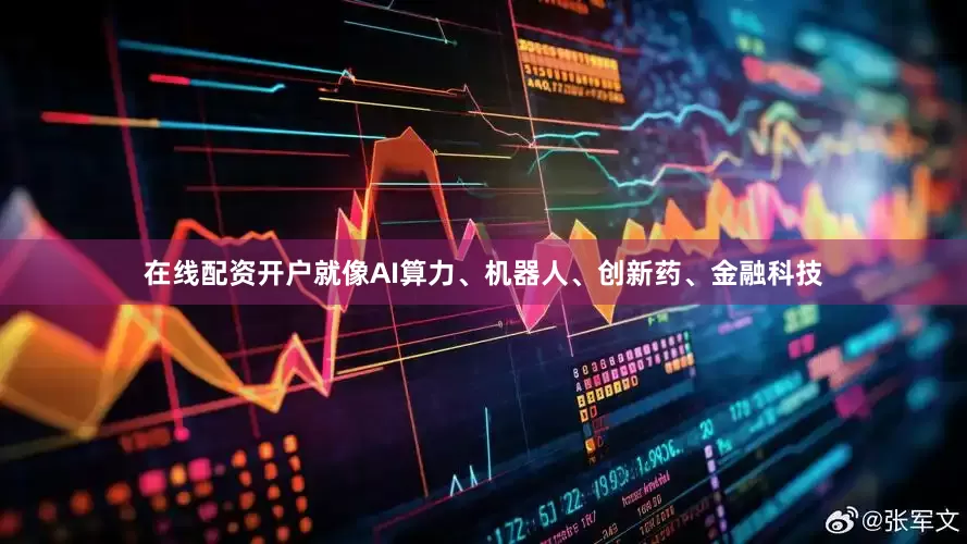 在线配资开户就像AI算力、机器人、创新药、金融科技