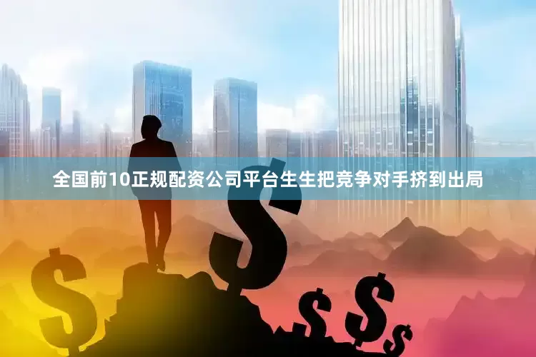 全国前10正规配资公司平台生生把竞争对手挤到出局