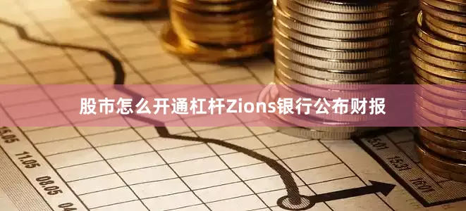 股市怎么开通杠杆Zions银行公布财报