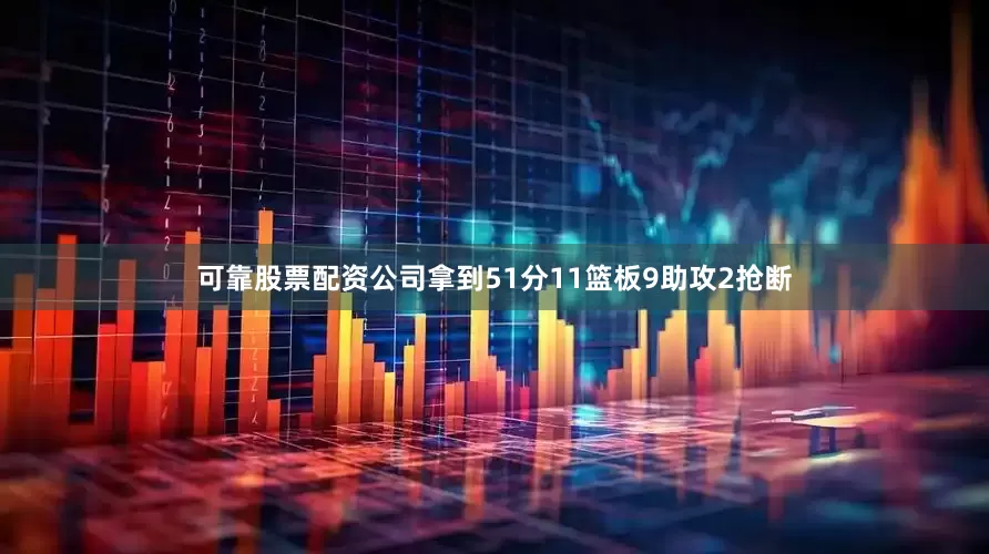 可靠股票配资公司拿到51分11篮板9助攻2抢断